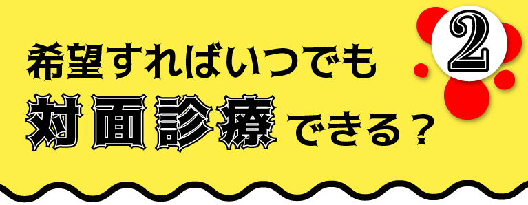 希望すればいつでも対面診療できる？