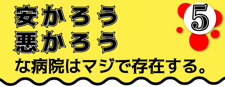 安かろう悪かろうな病院はマジで存在する。